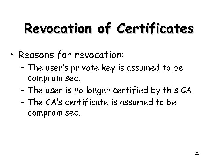Revocation of Certificates • Reasons for revocation: – The user’s private key is assumed