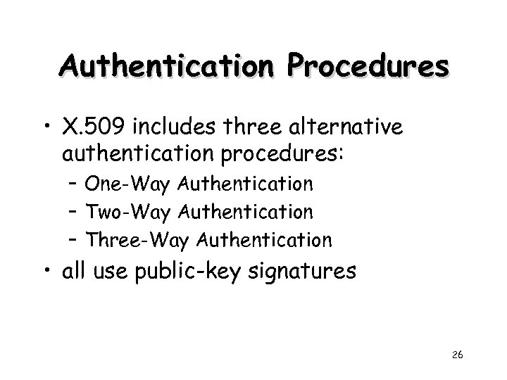 Authentication Procedures • X. 509 includes three alternative authentication procedures: – One-Way Authentication –