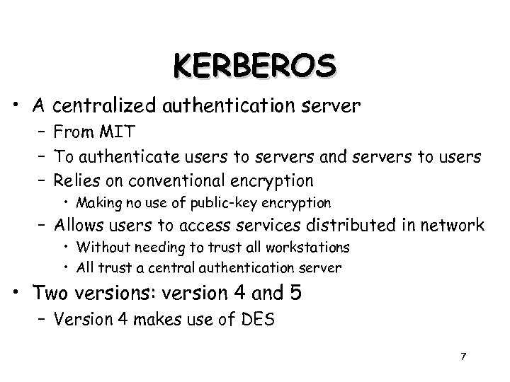KERBEROS • A centralized authentication server – From MIT – To authenticate users to