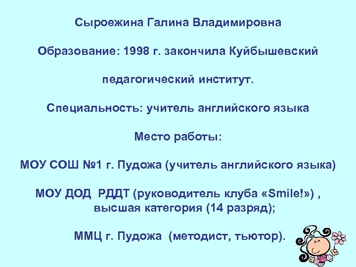 Сыроежина Галина Владимировна Образование: 1998 г. закончила Куйбышевский педагогический институт. Специальность: учитель английского языка