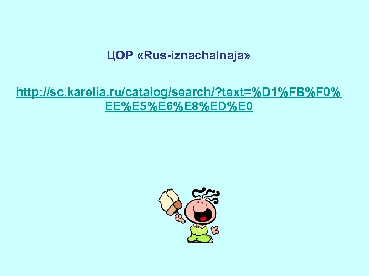 ЦОР «Rus-iznachalnaja» http: //sc. karelia. ru/catalog/search/? text=%D 1%FB%F 0% EE%E 5%E 6%E 8%ED%E 0