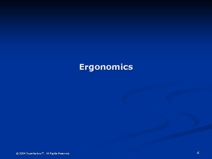 Ergonomics © 2004 Superfactory™. All Rights Reserved. 4 