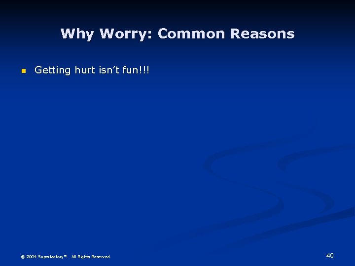 Why Worry: Common Reasons n Getting hurt isn’t fun!!! © 2004 Superfactory™. All Rights