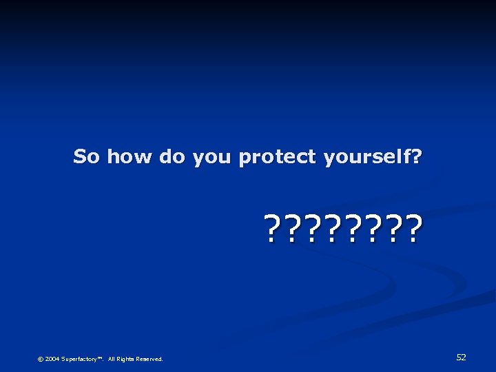 So how do you protect yourself? ? ? ? ? © 2004 Superfactory™. All