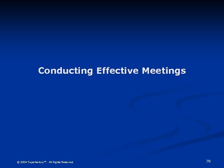 Conducting Effective Meetings © 2004 Superfactory™. All Rights Reserved. 79 