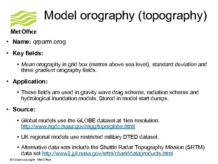 Model orography (topography) • Name: qrparm. orog • Key fields: • Mean orography in