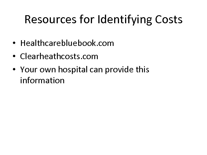 Resources for Identifying Costs • Healthcarebluebook. com • Clearheathcosts. com • Your own hospital