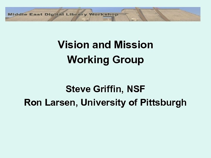 Vision and Mission Working Group Steve Griffin, NSF Ron Larsen, University of Pittsburgh 