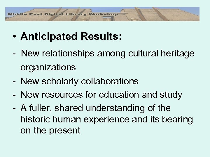  • Anticipated Results: - New relationships among cultural heritage organizations - New scholarly