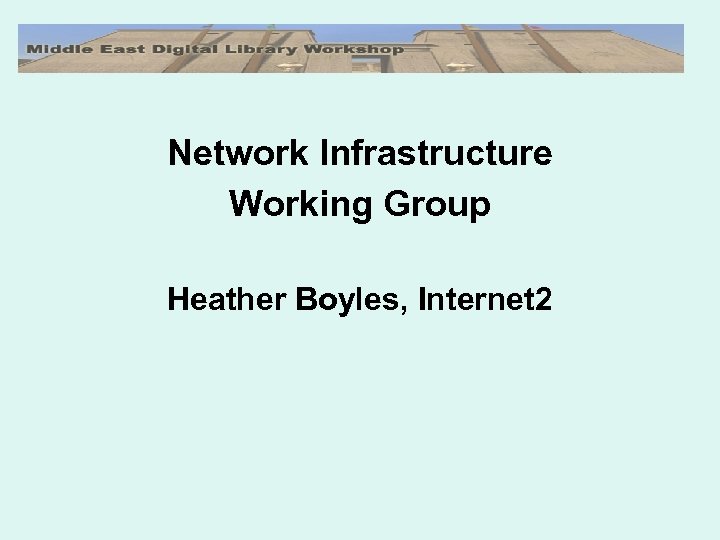 Network Infrastructure Working Group Heather Boyles, Internet 2 