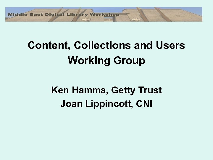 Content, Collections and Users Working Group Ken Hamma, Getty Trust Joan Lippincott, CNI 
