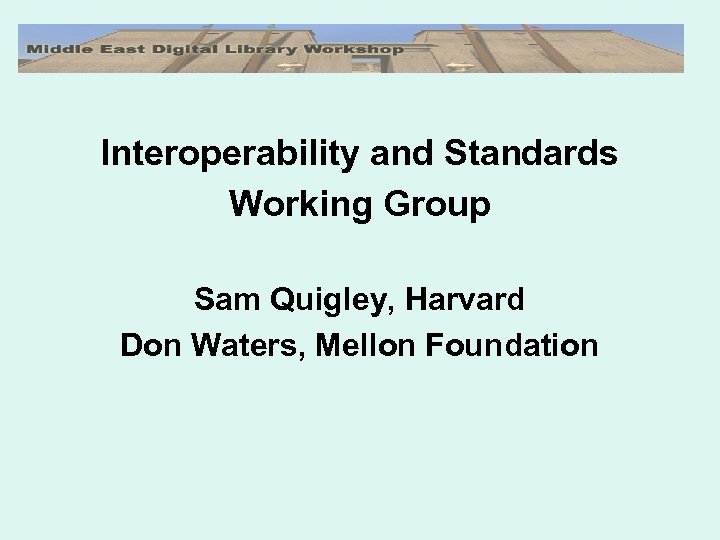 Interoperability and Standards Working Group Sam Quigley, Harvard Don Waters, Mellon Foundation 