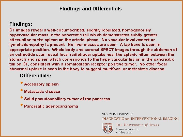 Findings and Differentials Findings: CT images reveal a well-circumscribed, slightly lobulated, homogenously hypervascular mass