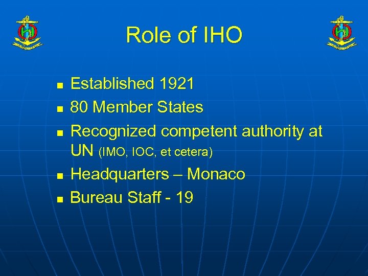 Role of IHO n n n Established 1921 80 Member States Recognized competent authority