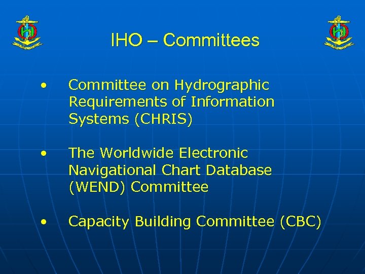 IHO – Committees • Committee on Hydrographic Requirements of Information Systems (CHRIS) • The