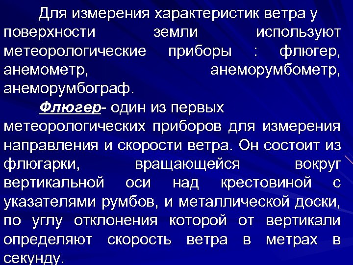 Для измерения характеристик ветра у поверхности земли используют метеорологические приборы : флюгер, анемометр, анеморумбограф.