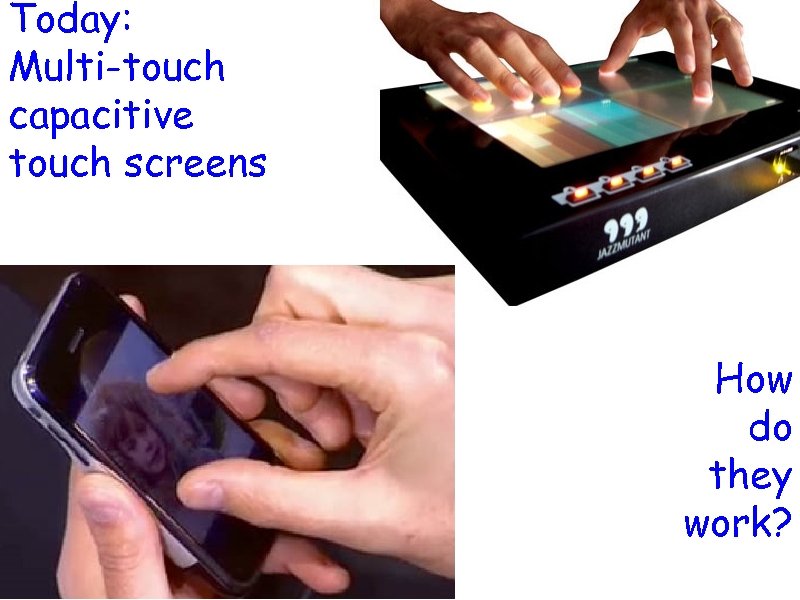 Today: Multi-touch capacitive touch screens How do they work? 
