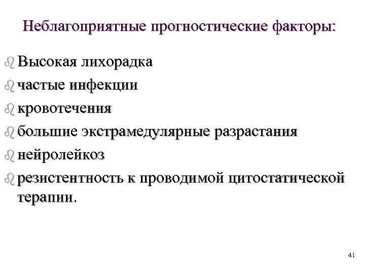 Неблагоприятные прогностические факторы: b Высокая лихорадка b частые инфекции b кровотечения b большие экстрамедулярные