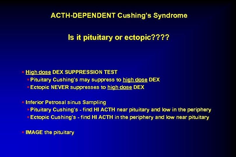 ACTH-DEPENDENT Cushing’s Syndrome Is it pituitary or ectopic? ? § High dose DEX SUPPRESSION
