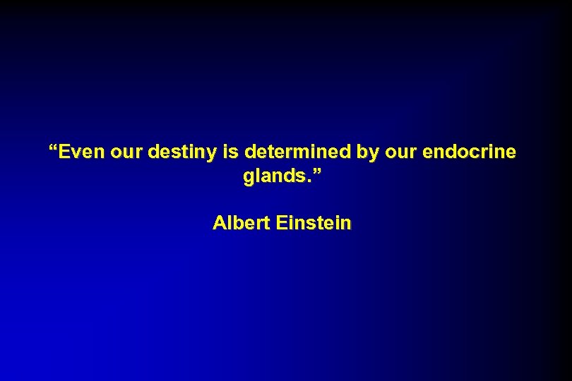 “Even our destiny is determined by our endocrine glands. ” Albert Einstein 