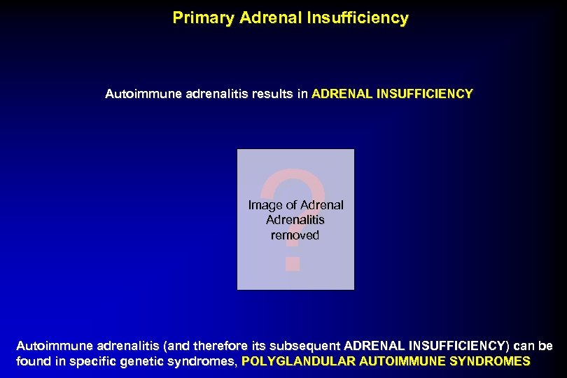 Primary Adrenal Insufficiency Autoimmune adrenalitis results in ADRENAL INSUFFICIENCY ? Image of Adrenalitis removed