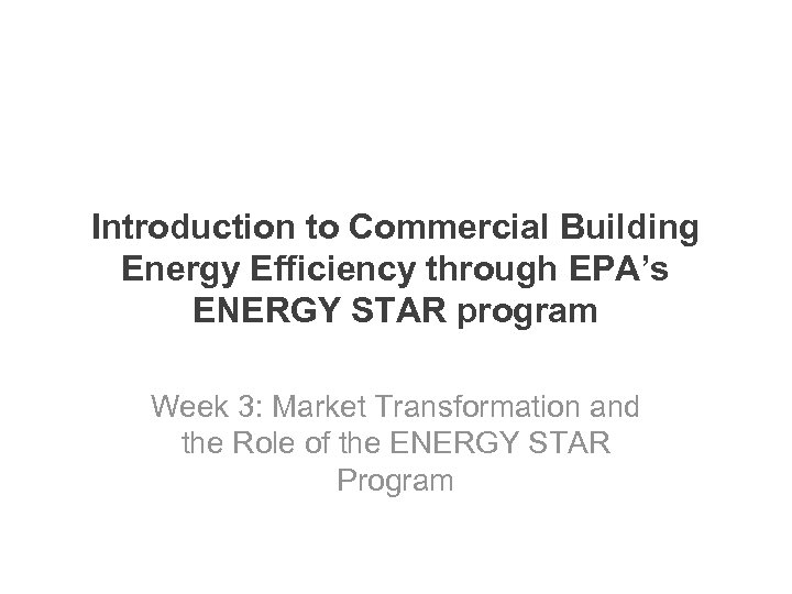 Introduction to Commercial Building Energy Efficiency through EPA’s ENERGY STAR program Week 3: Market