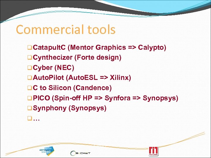 Commercial tools q Catapult. C (Mentor Graphics => Calypto) q Cynthecizer (Forte design) q