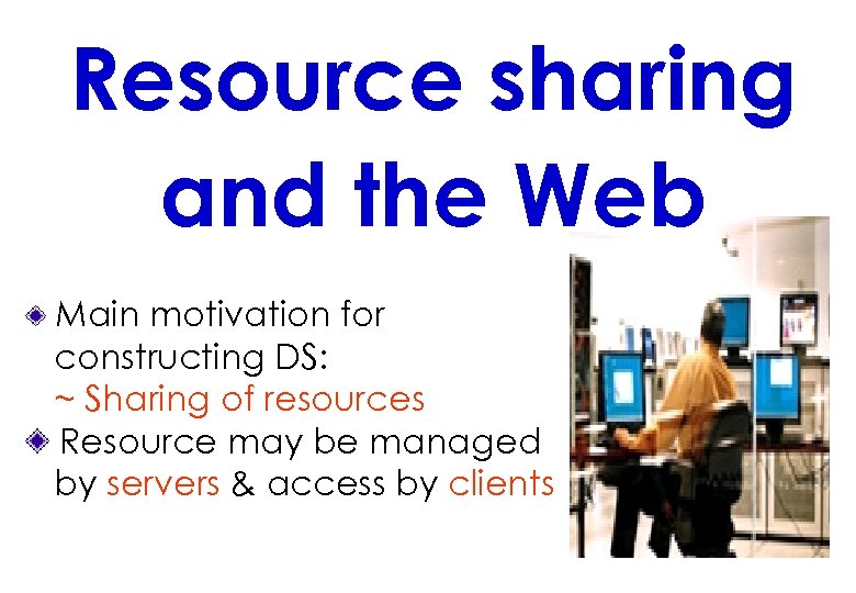 Resource sharing and the Web Main motivation for constructing DS: ~ Sharing of resources