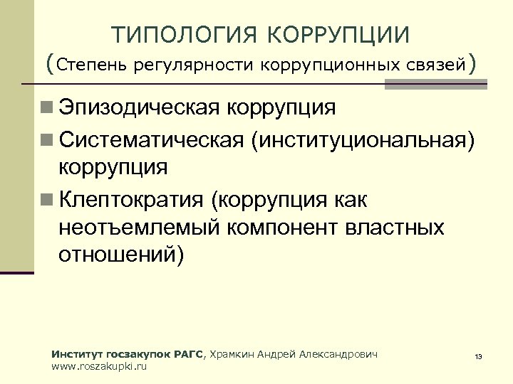 ТИПОЛОГИЯ КОРРУПЦИИ (Степень регулярности коррупционных связей) n Эпизодическая коррупция n Систематическая (институциональная) коррупция n