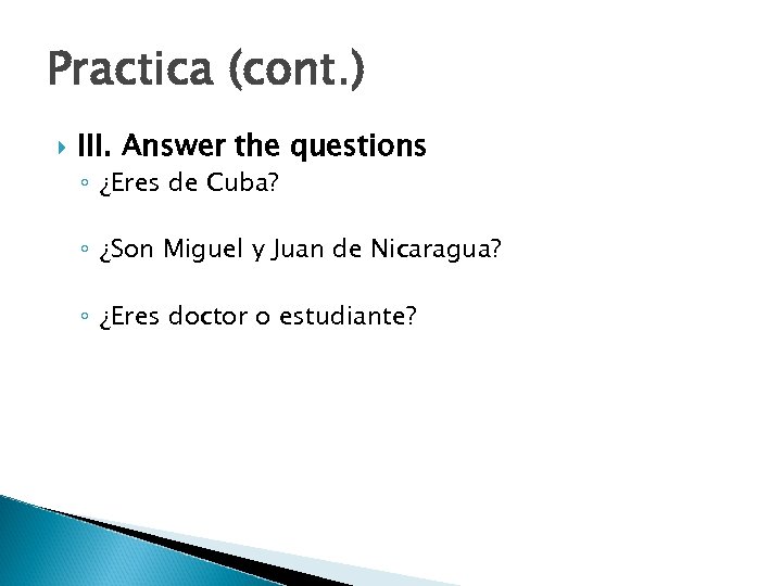 Practica (cont. ) III. Answer the questions ◦ ¿Eres de Cuba? ◦ ¿Son Miguel