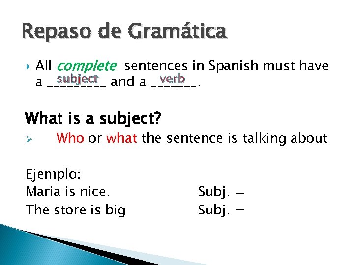 Repaso de Gramática All complete sentences in Spanish must have subject verb a _____
