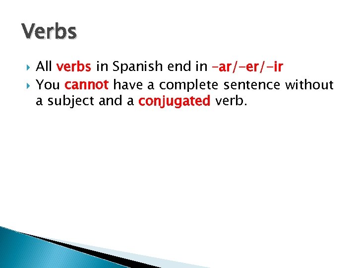 Verbs All verbs in Spanish end in –ar/-er/-ir You cannot have a complete sentence