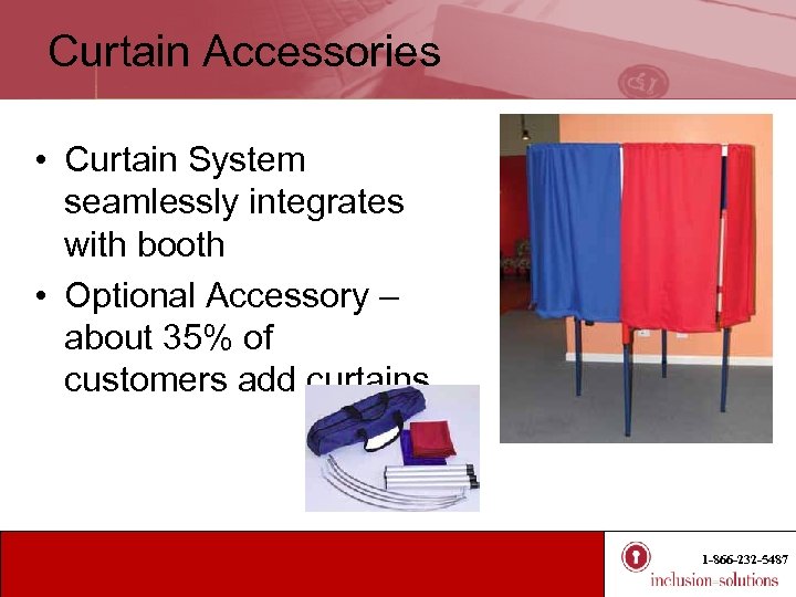 Curtain Accessories • Curtain System seamlessly integrates with booth • Optional Accessory – about