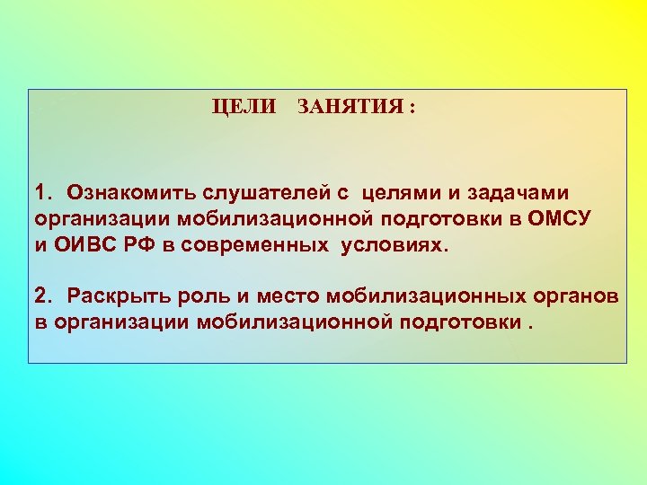 ЦЕЛИ ЗАНЯТИЯ : 1. Ознакомить слушателей с целями и задачами организации мобилизационной подготовки в