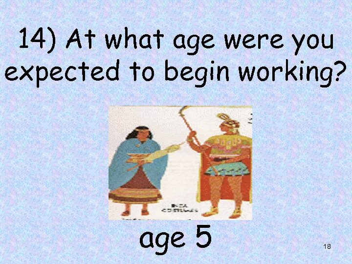 14) At what age were you expected to begin working? age 5 18 