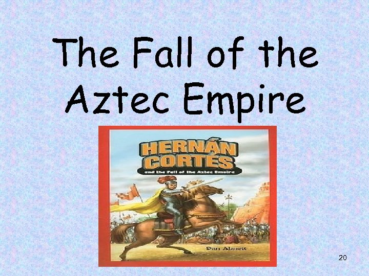 The Fall of the Aztec Empire 20 