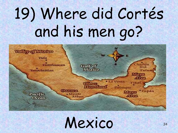 19) Where did Cortés and his men go? Mexico 24 