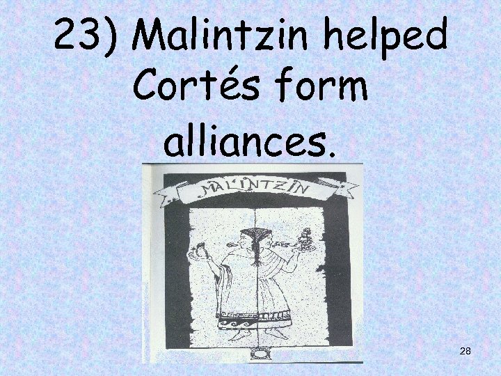23) Malintzin helped Cortés form alliances. 28 