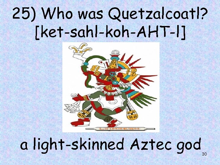 25) Who was Quetzalcoatl? [ket-sahl-koh-AHT-l] a light-skinned Aztec god 30 