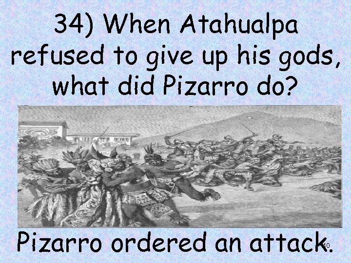 34) When Atahualpa refused to give up his gods, what did Pizarro do? Pizarro