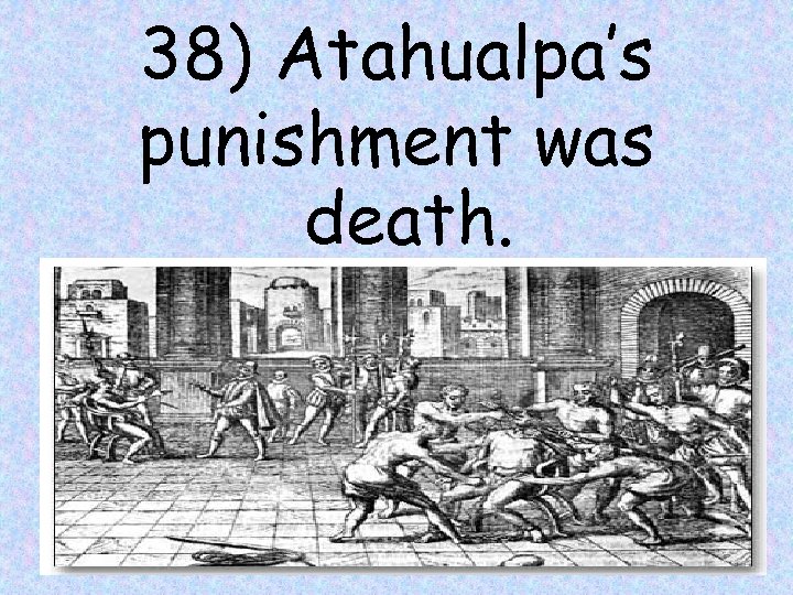 38) Atahualpa’s punishment was death. 44 