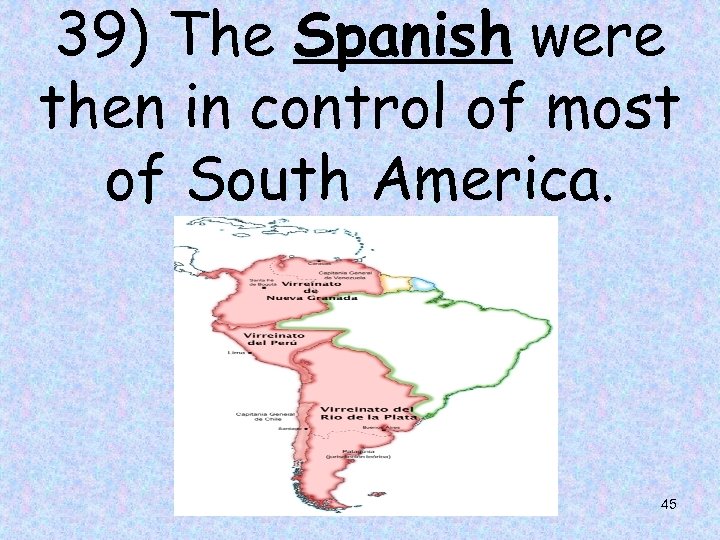 39) The Spanish were then in control of most of South America. 45 
