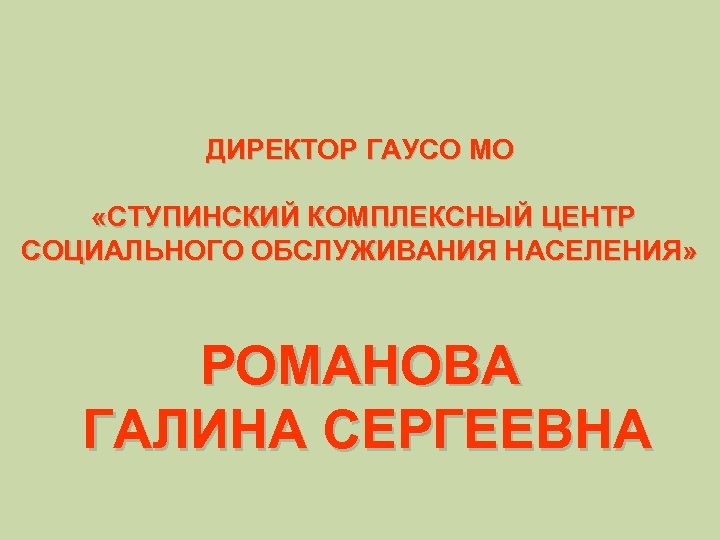 ДИРЕКТОР ГАУСО МО «СТУПИНСКИЙ КОМПЛЕКСНЫЙ ЦЕНТР СОЦИАЛЬНОГО ОБСЛУЖИВАНИЯ НАСЕЛЕНИЯ» РОМАНОВА ГАЛИНА СЕРГЕЕВНА 