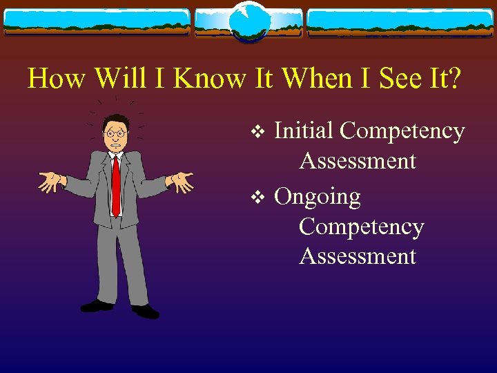 How Will I Know It When I See It? v v Initial Competency Assessment