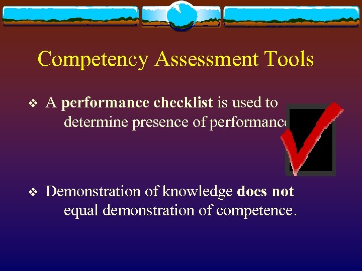 Competency Assessment Tools v A performance checklist is used to determine presence of performance