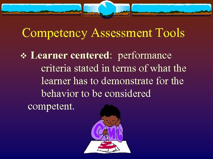 Competency Assessment Tools v Learner centered: performance criteria stated in terms of what the