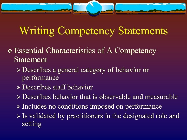 Writing Competency Statements v Essential Characteristics of A Competency Statement Ø Describes a general