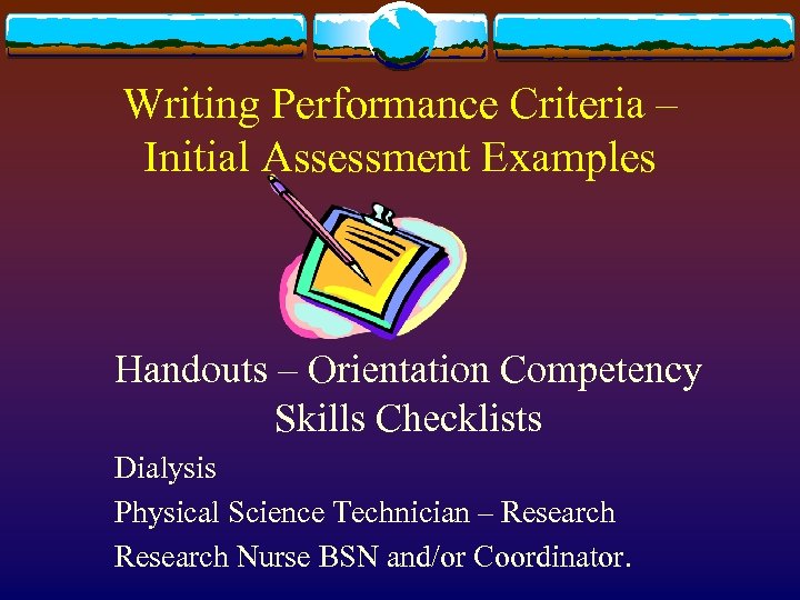 Writing Performance Criteria – Initial Assessment Examples Handouts – Orientation Competency Skills Checklists Dialysis