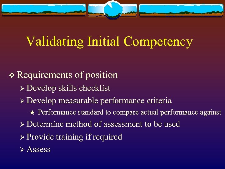 Validating Initial Competency v Requirements of position Ø Develop skills checklist Ø Develop measurable