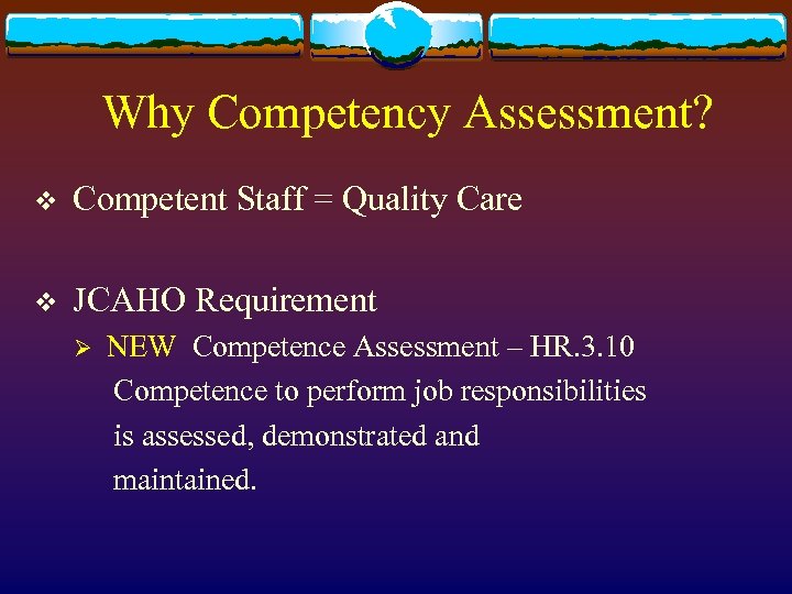 Why Competency Assessment? v Competent Staff = Quality Care v JCAHO Requirement Ø NEW